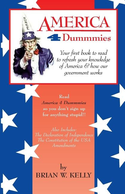 America 4 Dummmies: Your first book to read to refresh your knowledge of America & how our government works--Read America 4 Dummmies so you don't sign by Kelly, Brian W.