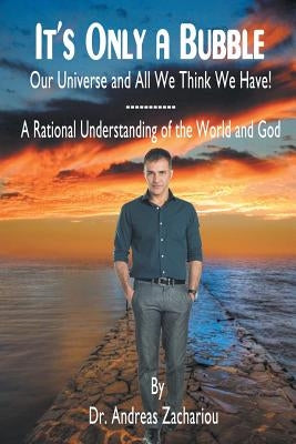 It's Only a Bubble: Our Universe and All We Think We Have! by Zachariou, Andreas