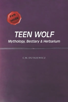 TeenWolf: Mythology, Bestiary & Herbarium by Dutkiewicz, C. M.