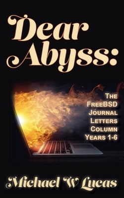 Dear Abyss: The FreeBSD Journal Letters column, years 1-6 by Lucas, Michael W.