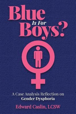 Blue Is For Boys?: A Case Analysis Reflection on Gender Dysphoria by Caslin Lcsw, Edward