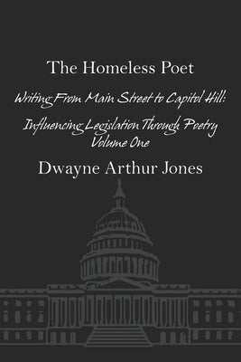 The Homeless Poet: Writing From Main Street to Capitol Hill: Influencing Legislation Through Poetry by Jones, Dwayne Arthur