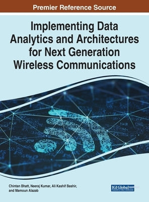 Implementing Data Analytics and Architectures for Next Generation Wireless Communications by Bhatt, Chintan