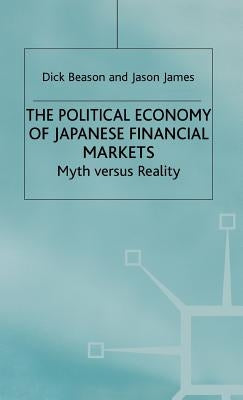 The Political Economy of Japanese Financial Markets: Myths Versus Realities by Beason, R.