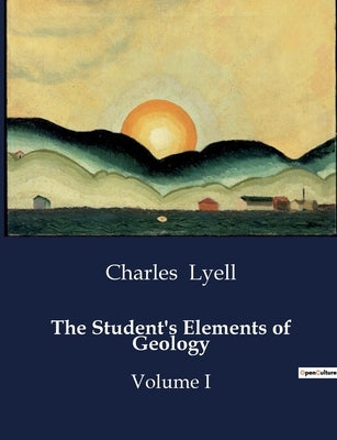 The Student's Elements of Geology: Volume I by Lyell, Charles