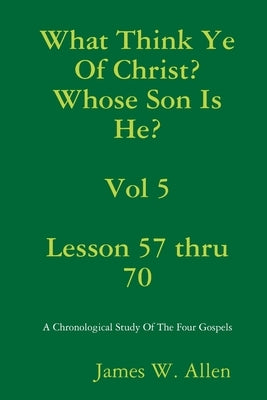 What Think Ye Of Christ? Whose Son Is He? Vol 5 by Allen, James W.