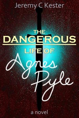 The Dangerous Life of Agnes Pyle by Kester, Jeremy