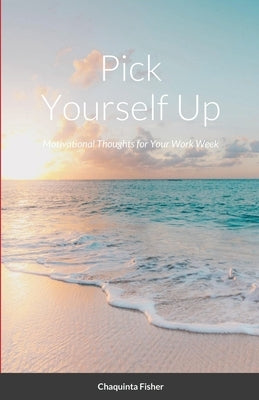 Pick Yourself Up: Motivational Thoughts for Your Work Week by Fisher, Chaquinta
