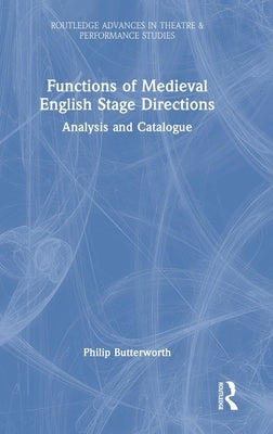 Functions of Medieval English Stage Directions: Analysis and Catalogue by Butterworth, Philip