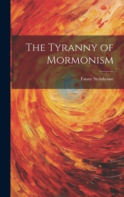 The Tyranny of Mormonism by Steinhouse, Fanny