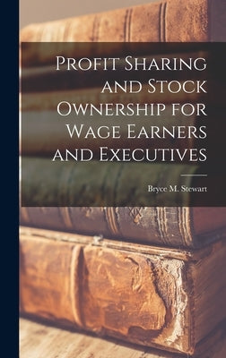Profit Sharing and Stock Ownership for Wage Earners and Executives by Stewart, Bryce M. (Bryce Morrison) 1.