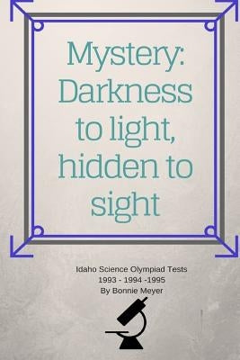 Mystery: Darkness to Light, Hidden to Sight: Thoughts Concerning Home Schooling and Hosting the Idaho Science Olympiad 1993 199 by Meyer, Bonnie