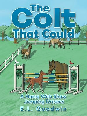 The Colt That Could: A Horse with Show Jumping Dreams. by Goodwin, E. L.