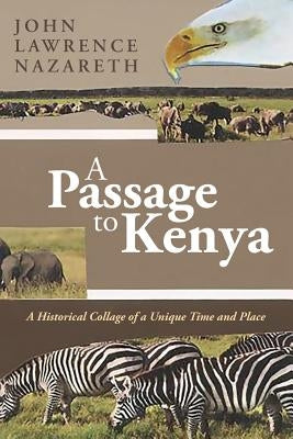 A Passage to Kenya: A Historical Collage of a Unique Time and Place by Nazareth, John Lawrence