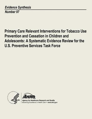 Primary Care Relevant Interventions for Tobacco Use Prevention and Cessation in Children and Adolescents: A Systematic Evidence Review for the U.S. Pr by And Quality, Agency for Healthcare Resea