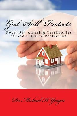 God Still Protects: Docs Amazing Testimonies of Gods Divine Protection by Yeager, Michael H.