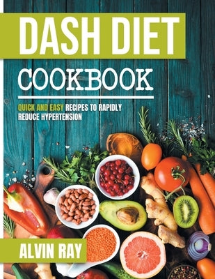 Dash Diet Cookbook: Quick and Easy Recipes to Rapidly Reduce Hypertension by Ray, Alvin