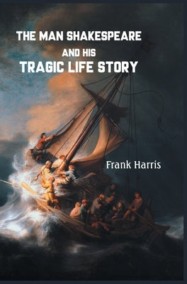 The Man Shakespeare and His Tragic Life Story by Harris, Frank