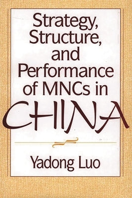 Strategy, Structure, and Performance of Mncs in China by Luo, Yadong