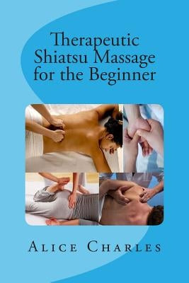 Therapeutic Shiatsu Massage for the Beginner by Charles, Alice