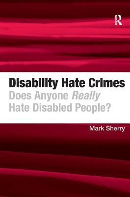 Disability Hate Crimes: Does Anyone Really Hate Disabled People? by Sherry, Mark