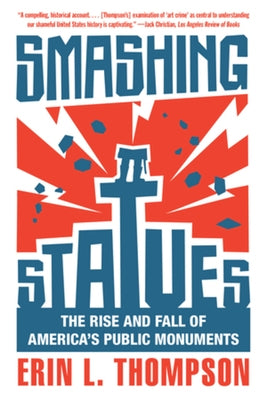 Smashing Statues: The Rise and Fall of America's Public Monuments by Thompson, Erin L.