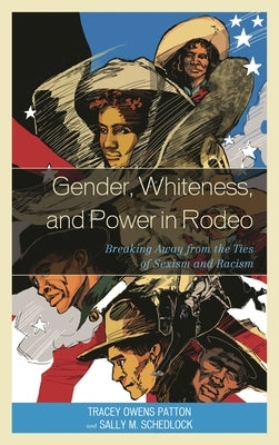Gender, Whiteness, and Power in Rodeo: Breaking Away from the Ties of Sexism and Racism by Patton, Tracey Owens