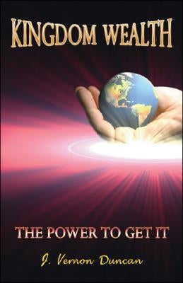 Kingdom Wealth: The Power to Get It by Duncan, J. Vernon