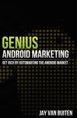 Genius Android Marketing: Get Rich by Outsmarting the Android Market: Get Rich by Outsmarting the Android Market by Van Buiten, Jay