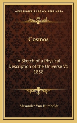 Cosmos: A Sketch of a Physical Description of the Universe V1 1858 by Humboldt, Alexander Von