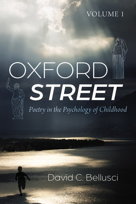 Oxford Street: Poetry in the Psychology of Childhood, Volume 1 by Bellusci, David C.
