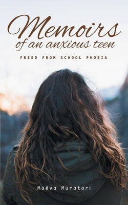 Memoirs of an Anxious Teen: Freed from School Phobia by Muratori, Maëva