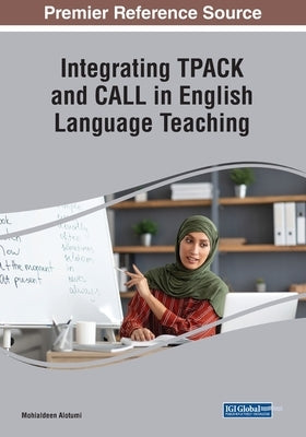 Integrating TPACK and CALL in English Language Teaching by Alotumi, Mohialdeen