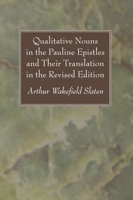Qualitative Nouns in the Pauline Epistles and Their Translation in the Revised Edition by Slaten, Arthur Wakefield