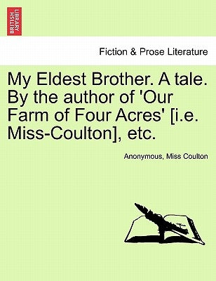 My Eldest Brother. a Tale. by the Author of 'Our Farm of Four Acres' [I.E. Miss-Coulton], Etc. by Anonymous