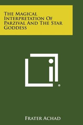 The Magical Interpretation of Parzival and the Star Goddess by Achad, Frater