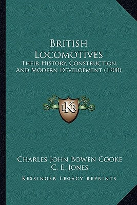 British Locomotives: Their History, Construction, And Modern Development (1900) by Cooke, Charles John Bowen