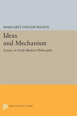 Ideas and Mechanism: Essays on Early Modern Philosophy by Wilson, Margaret Dauler
