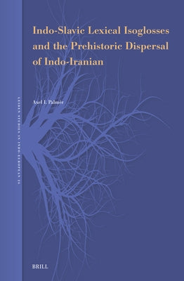 Indo-Slavic Lexical Isoglosses and the Prehistoric Dispersal of Indo-Iranian by Palmér, Axel I.