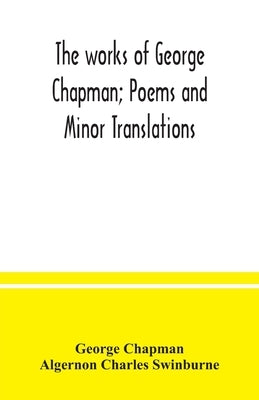 The works of George Chapman; Poems and Minor Translations. by Chapman, George
