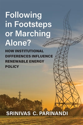 Following in Footsteps or Marching Alone?: How Institutional Differences Influence Renewable Energy Policy by Parinandi, Srinivas