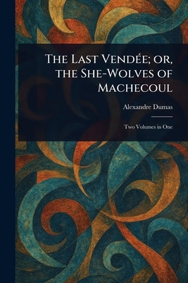 The Last Vendée; or, the She-Wolves of Machecoul by Dumas, Alexandre