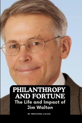 Philanthropy and Fortune: The Life and Impact of Jim Walton by Lagang, Princewill