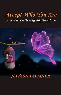 Accept Who You Are: And Witness Your Reality Transform by Sumner, Natasha