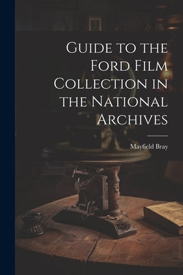 Guide to the Ford Film Collection in the National Archives by Bray, Mayfield