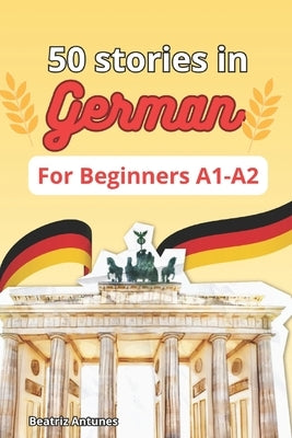 50 stories in German for beginners A1-A2: with English Translation by Antunes, Beatriz