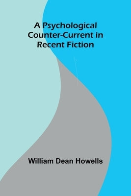 A Psychological Counter-Current in Recent Fiction by Dean Howells, William