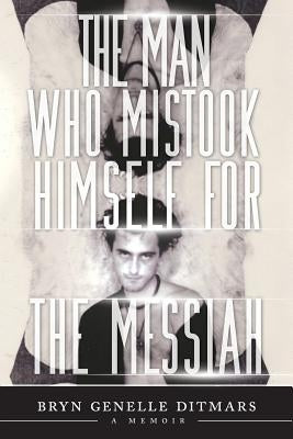 The Man Who Mistook Himself For The Messiah: A Memoir by Ditmars, Bryn Genelle