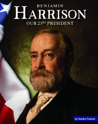 Benjamin Harrison: Our 23rd President by Francis, Sandra