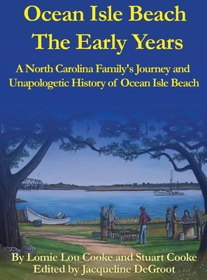 Ocean Isle Beach The Early Years: A North Carolina Family's Journey and Unapologetic History of Ocean Isle Beach by Cooke, Lomie Lou &. Stuart